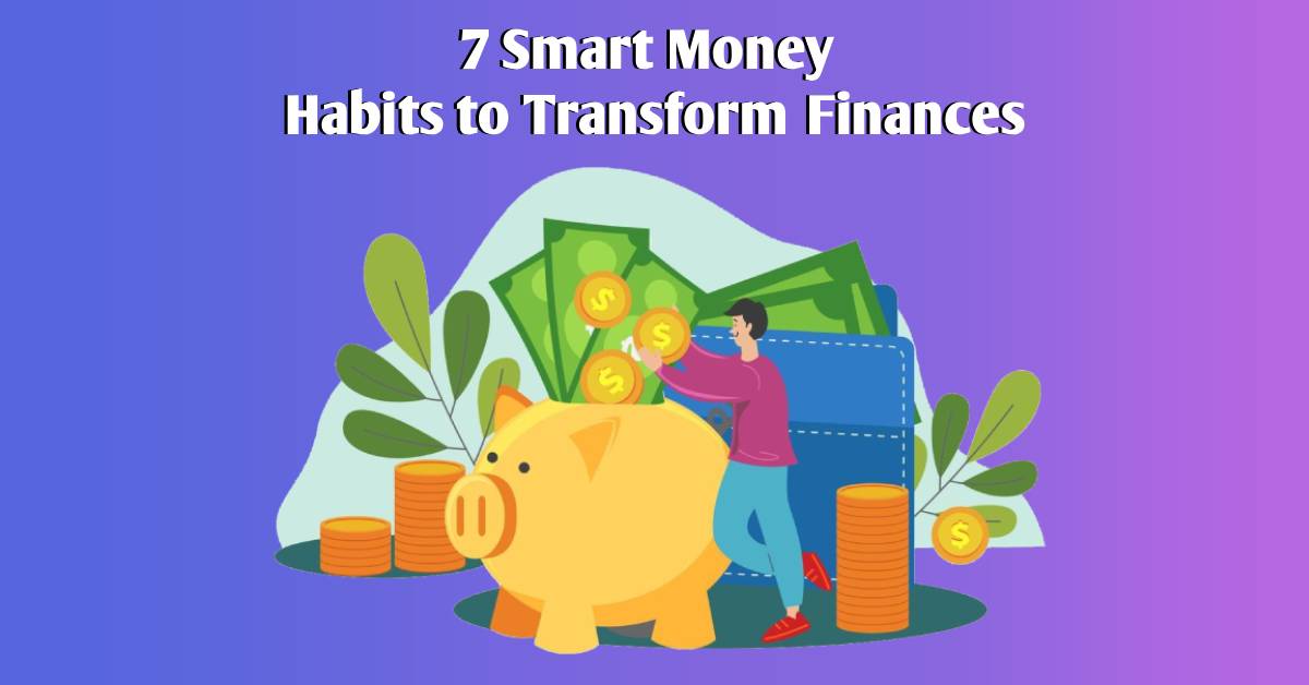 7 Smart Money Habits to Transform Finances
